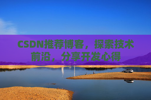 CSDN推荐博客，探索技术前沿，分享开发心得